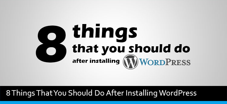 8 Things That You Should Do After Installing WordPress